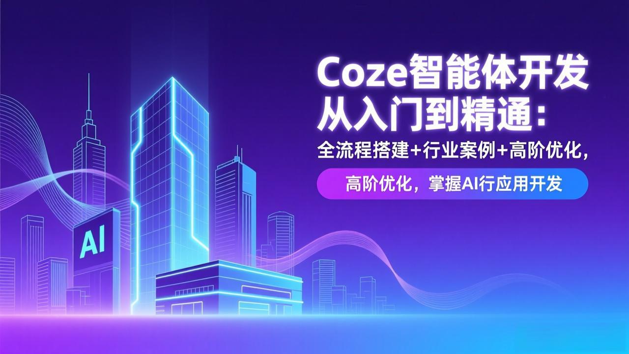Coze智能体开发从入门到精通：全流程搭建+行业案例+高阶优化，掌握AI应用开发-谷进海小站