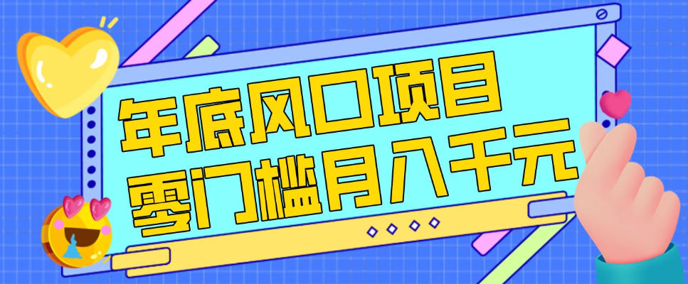每年节假日年底风口项目，新人小白也能上手，零成本零门槛月入1w+(附渠道)【揭秘】-谷进海小站
