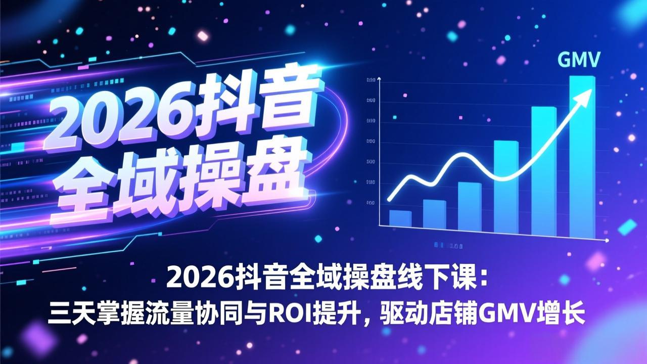 2026抖音全域操盘线下课：三天掌握流量协同与ROI提升，驱动店铺GMV增长-谷进海小站