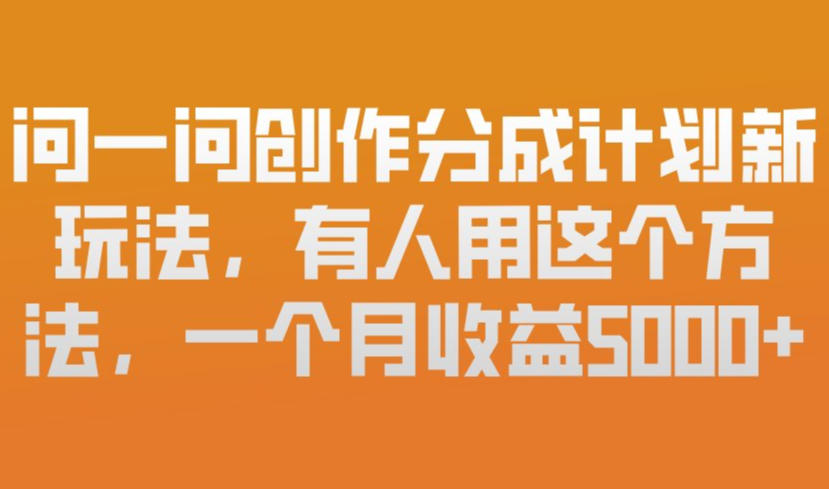 问一问创作分成计划新玩法，有人用这个方法，一个月收益5k，新手友好，有微信就能做【揭秘】-谷进海小站