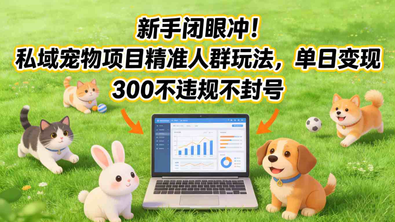 新手闭眼冲！私域宠物项目精准人群玩法，单日变现3张不违规不封号-谷进海小站