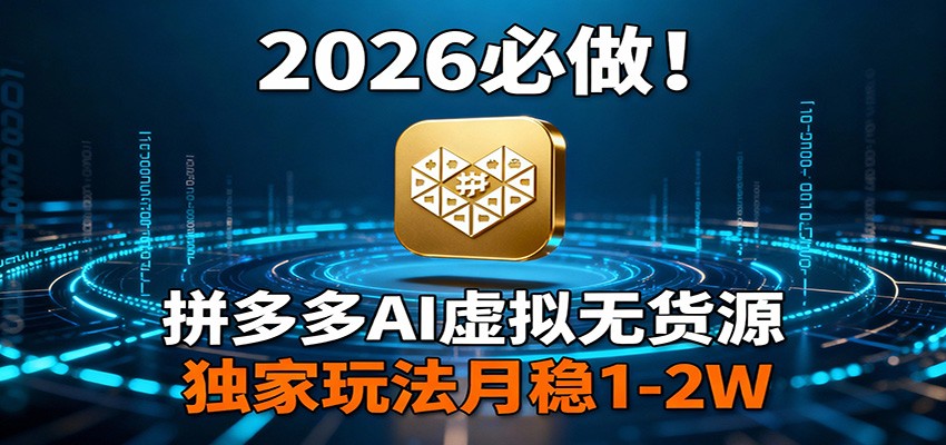 2026 必做!拼多多 AI 虚拟无货源,独家玩法月稳 1-2W-谷进海小站