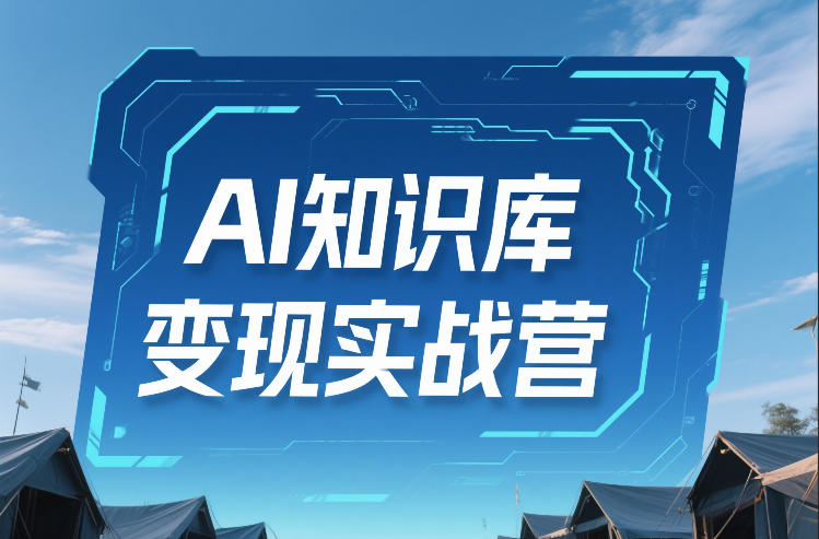 AI知识库变现实战营，不会做产品？不会变现？不会做内容？这一套，让你马上能卖+未来能做-谷进海小站