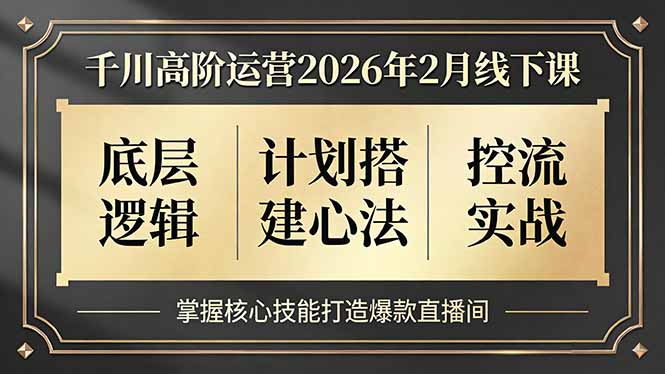 千川高阶运营2026年2月线下课，底层逻辑、计划搭建心法、控流实战，掌握核心技能打造爆款直播间-谷进海小站