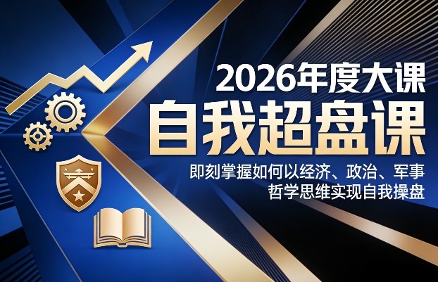 2026年度大课《自我超盘课》，即刻掌握如何以经济、政治、军事、哲学思维实现自我操盘-谷进海小站