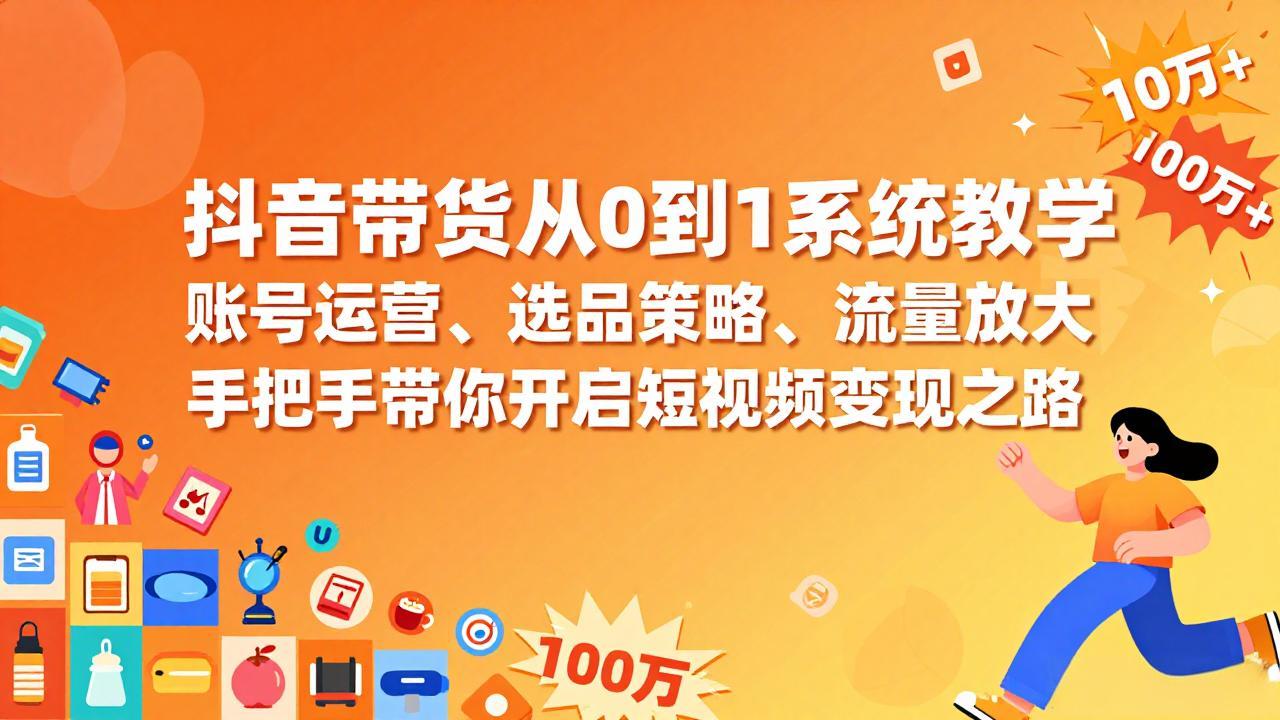 抖音带货从0到1系统教学，账号运营、选品策略、流量放大，手把手带你开启短视频变现之路-谷进海小站