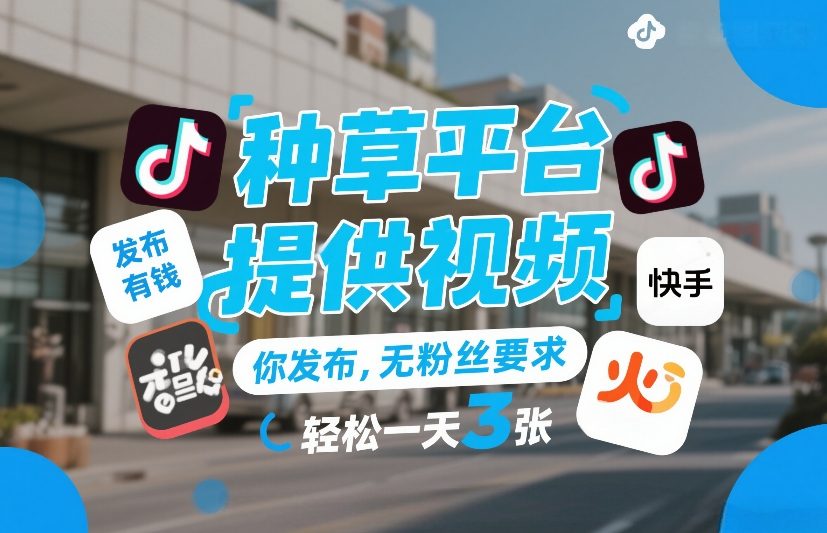 种草平台提供视频，你发布，无粉丝要求，发布就有钱，轻松一天3张+【揭秘】-谷进海小站