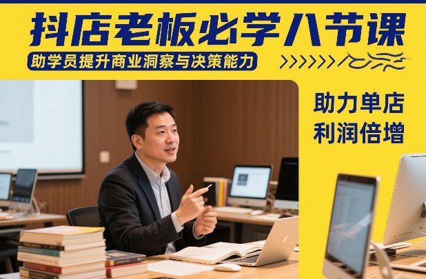 抖店老板必学八节课，助学员提升商业洞察与决策能力，助力单店利润倍增-谷进海小站