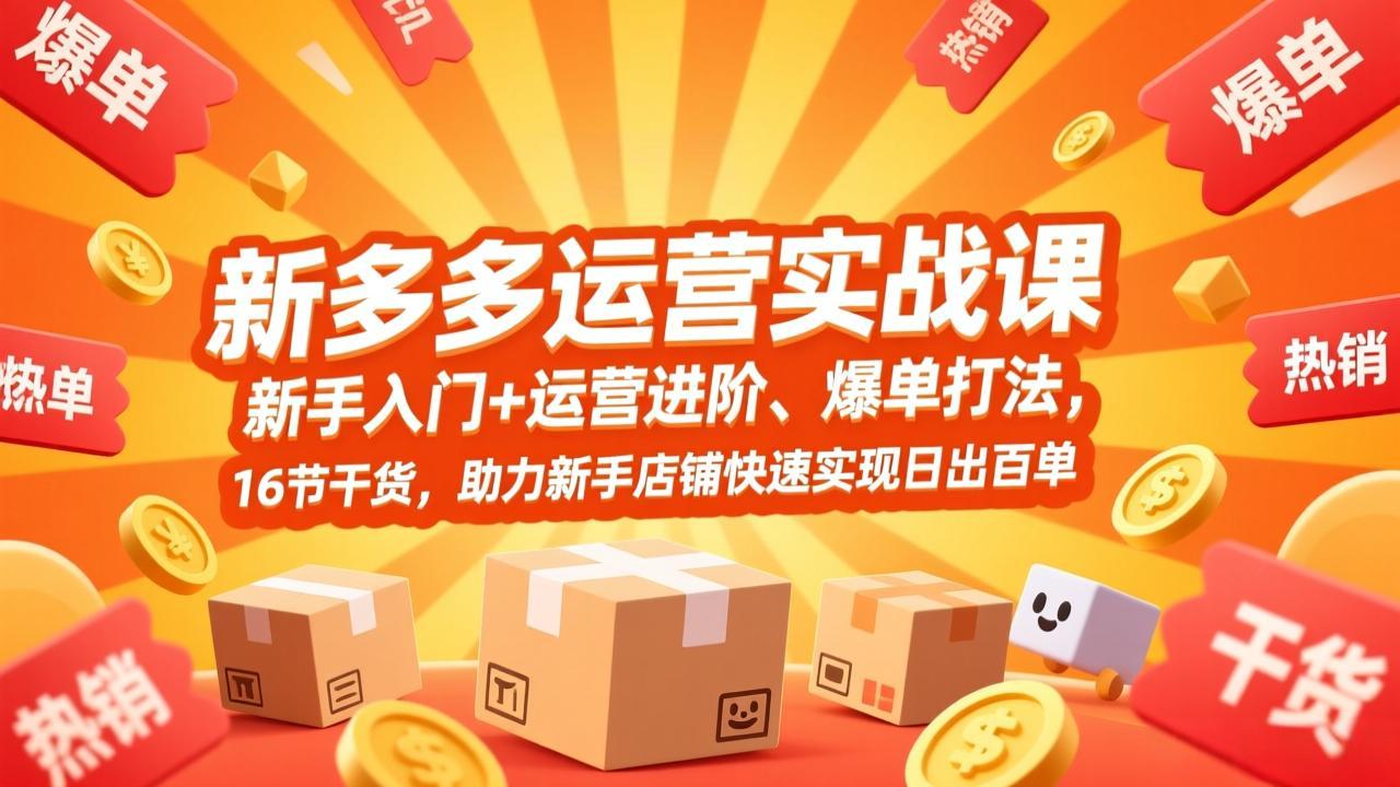 拼多多运营实战课，新手入门+运营进阶、爆单打法，16节干货，助力新手店铺快速实现日出百单-谷进海小站