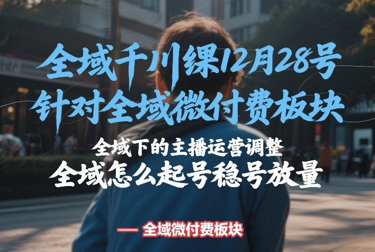 全域千川线下课12月28号，针对全域微付费板块，全域下的主播运营调整，全域怎么起号稳号放量-谷进海小站