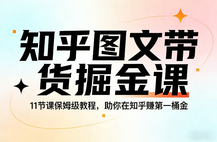 知乎图文带货掘金课，11节课保姆级教程，助你在知乎賺第一桶金-谷进海小站