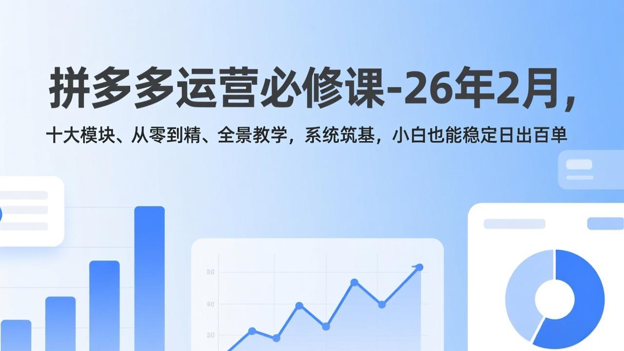 拼多多运营必修课-26年2月，十大模块、从零到精、全景教学，系统筑基，小白也能稳定日出百单-谷进海小站