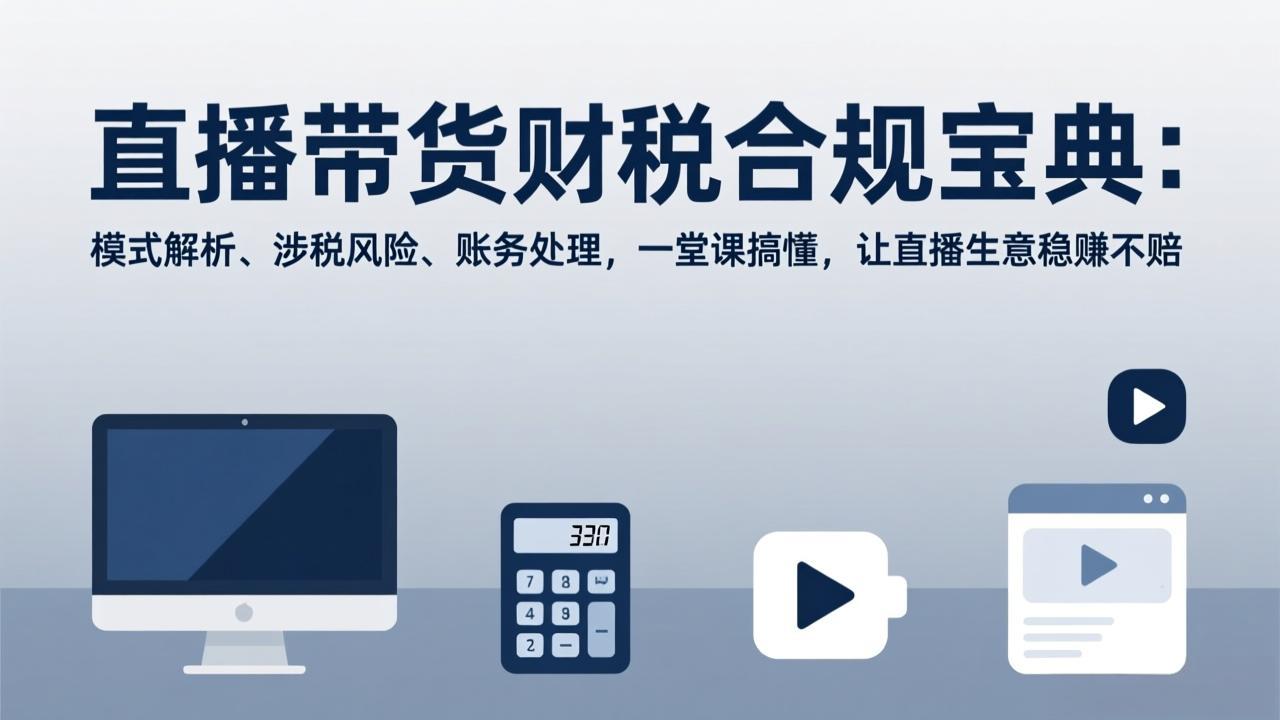 直播带货财税合规宝典：模式解析、涉税风险、账务处理，一堂课搞懂，让直播生意稳赚不赔-谷进海小站