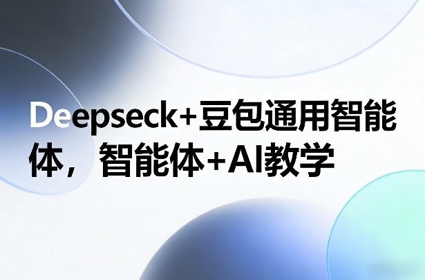 Deepseck+豆包通用智能体，智能体+AI教学-谷进海小站