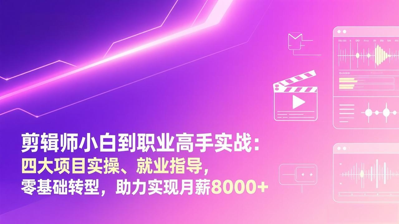 剪辑师小白到职业高手实战：四大项目实操、就业指导，零基础转型，助力实现月薪8000+-谷进海小站