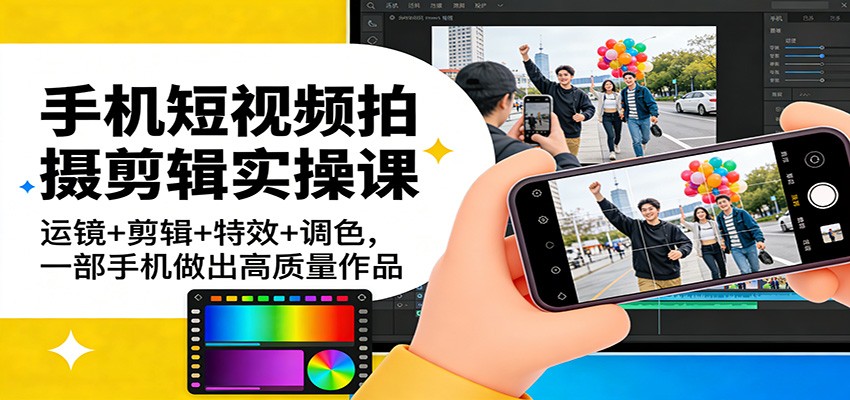 手机短视频拍摄剪辑实操课：运镜+剪辑+特效+调色，一部手机做出高质量作品-谷进海小站