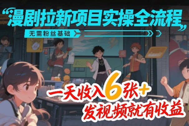 漫剧拉新项目实操全流程，无需粉丝基础，一天收入6张+，发视频就有收益-谷进海小站