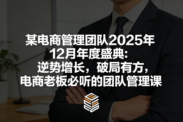 某电商管理团队2025年12月年度盛典：逆势增长，破局有方，电商老板必听的团队管理课-谷进海小站