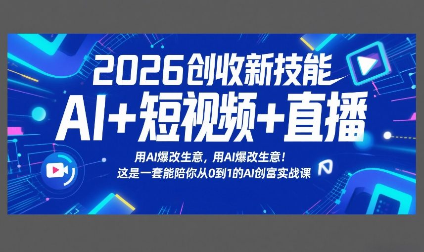 2026创收新技能AI+短视频+直播，用AI爆改生意，这是一套能陪你从0到1的AI创富实战课-谷进海小站