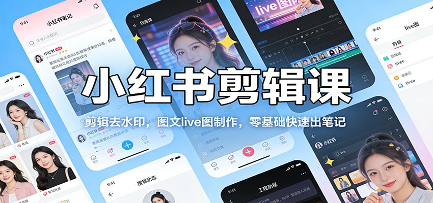 小红书剪辑课：剪辑去水印，图文live图制作，零基础快速出笔记-谷进海小站