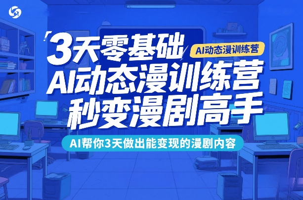 3天零基础AI动态漫训练营，秒变漫剧高手，AI帮你3天做出能变现的漫剧内容-谷进海小站