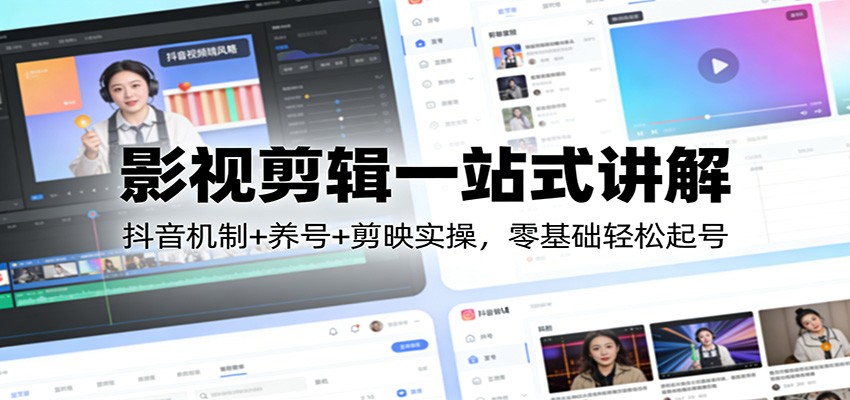 影视剪辑一站式讲解：抖音机制+养号+剪映实操，零基础轻松起号-谷进海小站