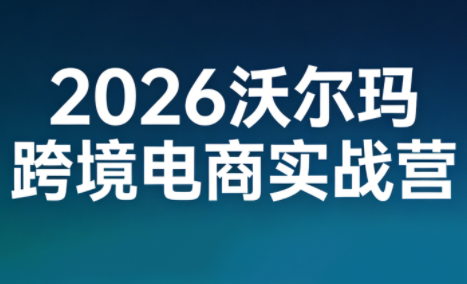 2026沃尔玛跨境电商实战营-谷进海小站