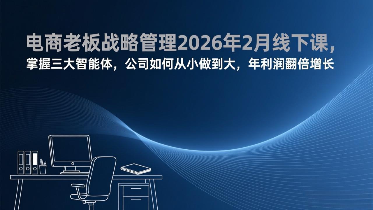 电商老板战略管理2026年2月线下课，掌握三大智能体，公司如何从小做到大，年利润翻倍增长-谷进海小站