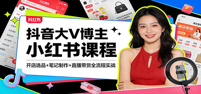 抖音大V博主小红书课程：开店选品+笔记制作+直播带货全流程实战-谷进海小站