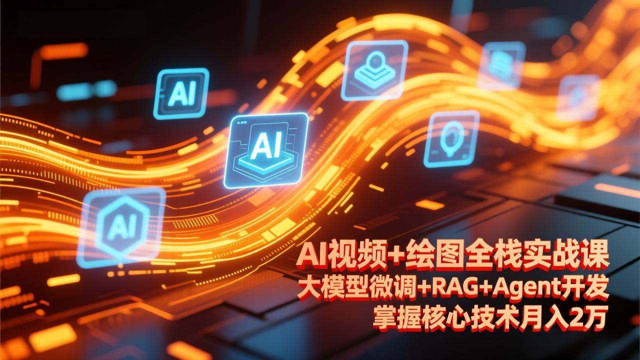 AI视频+绘图全栈实战课-更新，大模型微调+RAG+Agent开发，掌握核心技术月入2万-谷进海小站