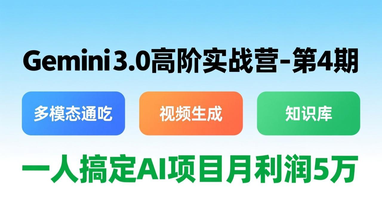 Gemini 3.0高阶实战营-第4期，多模态通吃+视频生成+知识库，一人搞定AI项目月利润5万-谷进海小站