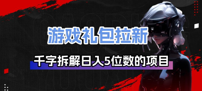 游戏礼包拉新_千字拆解日入5位数的项目逻辑-谷进海小站