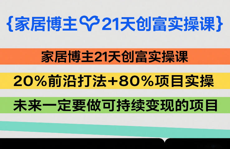 家居博主21天创富实操课，20%前沿打法+80%项目实操，未来一定要做可持续变现的项目-谷进海小站