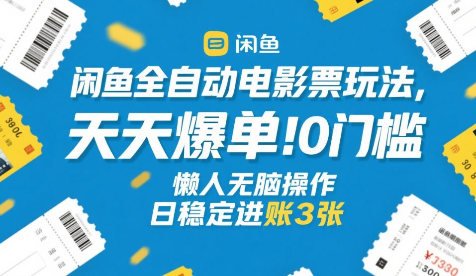 闲鱼全自动电影票玩法，天天爆单，0门槛，懒人无脑操作，日稳定进账3张+【揭秘】-谷进海小站