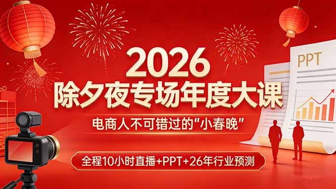 2026除夕夜专场年度大课，全程10小时直播+PPT+26年行业预测，是电商人不可错过的“小春晚”-谷进海小站