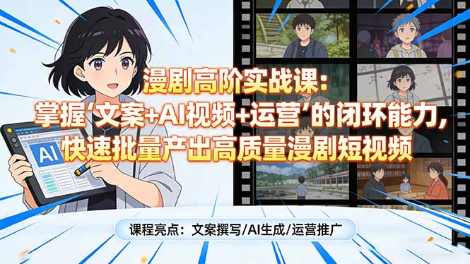 漫剧高阶实战课：掌握“文案+AI视频+运营”的闭环能力，快速批量产出高质量漫剧短视频-谷进海小站