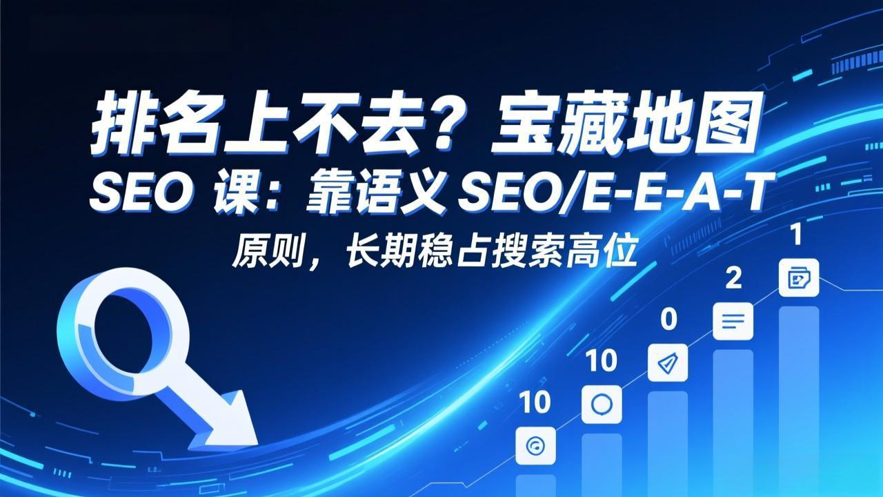 排名上不去？宝藏地图 SEO 课：靠语义 SEO+E-E-A-T 原则，长期稳占搜索高位-谷进海小站