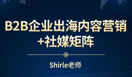 shirle老师·B2B企业出海内容营销+社媒矩阵-谷进海小站