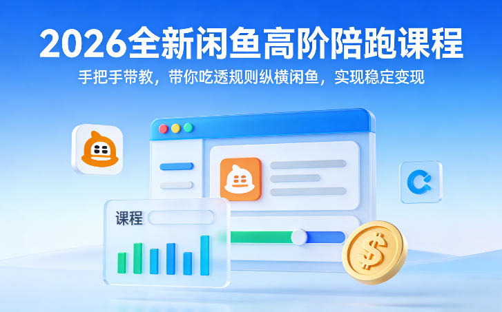 2026全新闲鱼高阶陪跑课程，手把手带教，带你吃透规则纵横闲鱼，实现稳定变现-谷进海小站