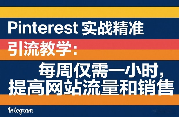 Pinterest实战精准引流教学：每周仅需一小时，提高网站流量和销售-谷进海小站