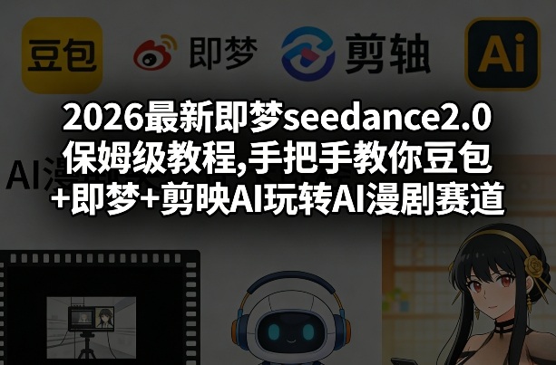 2026最新即梦seedance2.0保姆级教程,手把手教你豆包+即梦+剪映AI玩转AI漫剧赛道-谷进海小站