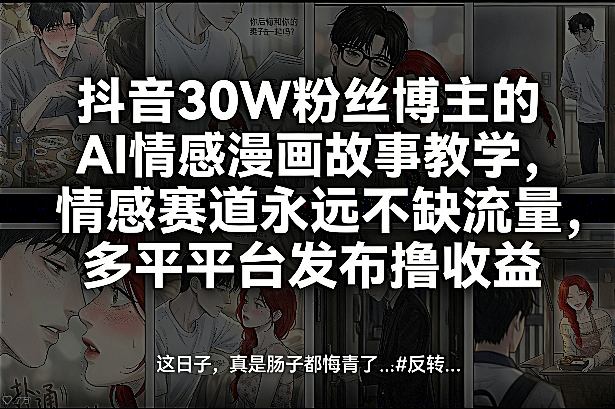 抖音30W粉丝博主的AI情感漫画故事教学，情感赛道永远不缺流量，多平台发布撸收益！-谷进海小站