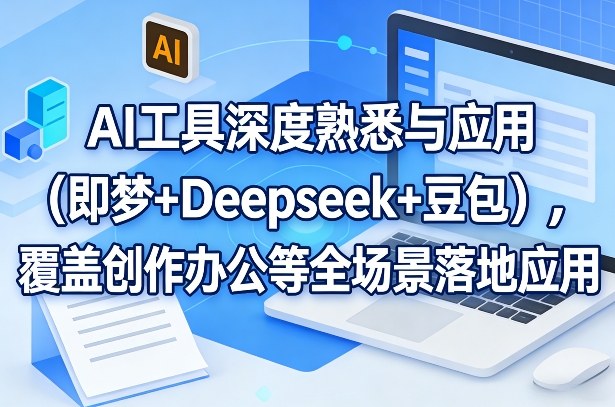 AI工具深度熟悉与应用(即梦+Deepseek+豆包)，覆盖创作办公等全场景落地应用-谷进海小站