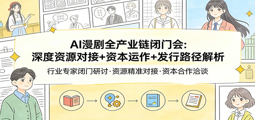 AI漫剧全产业链闭门会：深度资源对接+资本运作+发行路径解析-谷进海小站