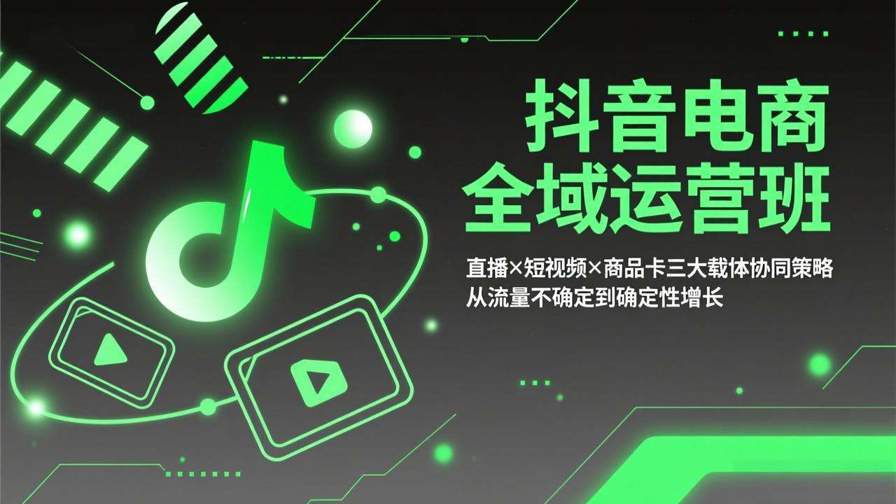 抖音电商全域运营班：直播×短视频×商品卡三大载体协同策略，从流量不确定到确定性增长-谷进海小站