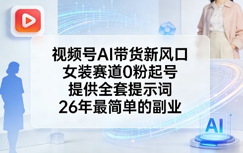视频号AI带货新风口，女装赛道0粉起号，提供全套提示词，26年最简单的副业-谷进海小站