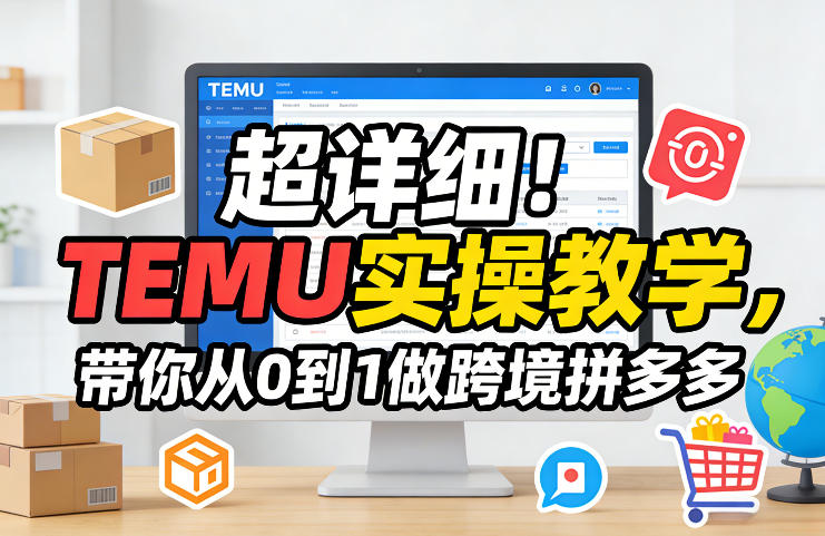 超详细！TEMU实操教学，带你从0到1做跨境拼多多-谷进海小站