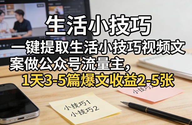 一键提取生活小技巧视频文案做公众号流量主，1天3-5篇爆文收益2-5张-谷进海小站
