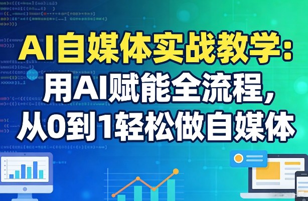AI自媒体实战教学：用AI赋能全流程，从0到1轻松做自媒体-谷进海小站