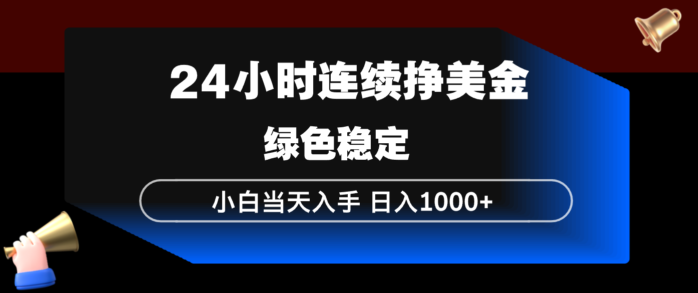 24小时连续断挣美金，小白当天上手，简单易操作，绿色稳定，日入1000+-谷进海小站